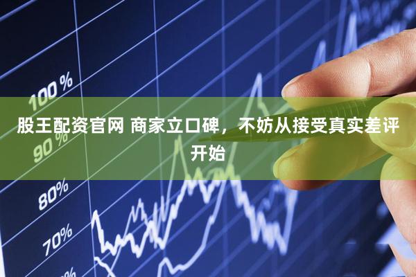 股王配资官网 商家立口碑，不妨从接受真实差评开始